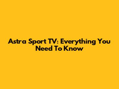 Astra Sport TV: Everything You Need To Know