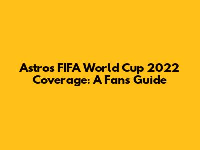 Astro's FIFA World Cup 2022 Coverage: A Fan's Guide