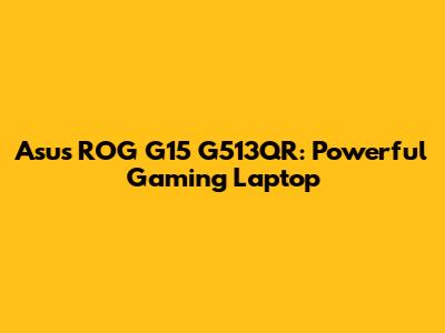 Asus ROG G15 G513QR: Powerful Gaming Laptop
