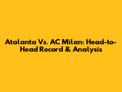 Atalanta Vs. AC Milan: Head-to-Head Record & Analysis