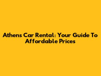 Athens Car Rental: Your Guide To Affordable Prices