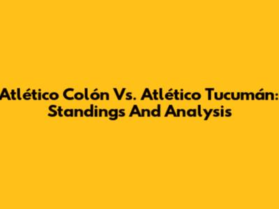 Atlético Colón Vs. Atlético Tucumán: Standings And Analysis