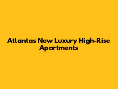 Atlanta's New Luxury High-Rise Apartments