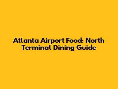 Atlanta Airport Food: North Terminal Dining Guide