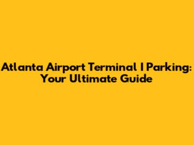 Atlanta Airport Terminal I Parking: Your Ultimate Guide