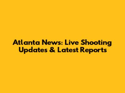 Atlanta News: Live Shooting Updates & Latest Reports