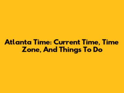 Atlanta Time: Current Time, Time Zone, And Things To Do