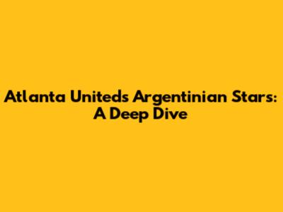 Atlanta United's Argentinian Stars: A Deep Dive