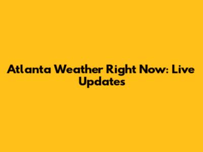Atlanta Weather Right Now: Live Updates