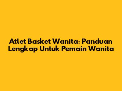 Atlet Basket Wanita: Panduan Lengkap Untuk Pemain Wanita