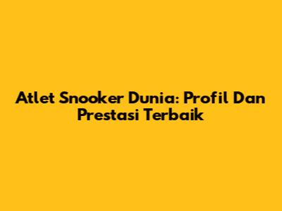 Atlet Snooker Dunia: Profil Dan Prestasi Terbaik