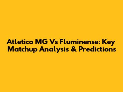 Atletico MG Vs Fluminense: Key Matchup Analysis & Predictions