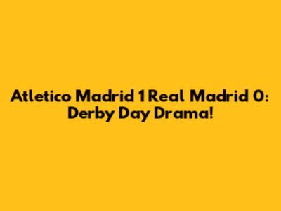 Atletico Madrid 1 Real Madrid 0: Derby Day Drama!