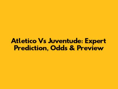 Atletico Vs Juventude: Expert Prediction, Odds & Preview