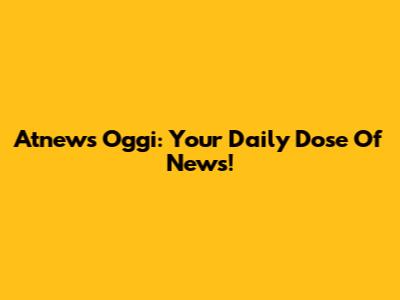 Atnews Oggi: Your Daily Dose Of News!
