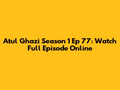 Atul Ghazi Season 1 Ep 77: Watch Full Episode Online