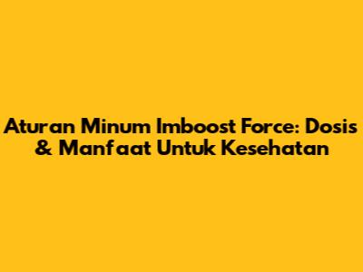 Aturan Minum Imboost Force: Dosis & Manfaat Untuk Kesehatan