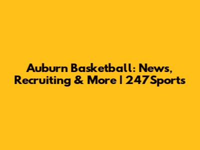 Auburn Basketball: News, Recruiting & More | 247Sports