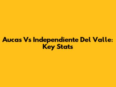 Aucas Vs Independiente Del Valle: Key Stats