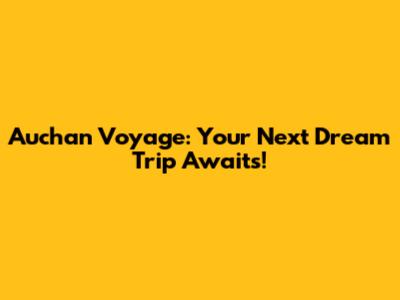 Auchan Voyage: Your Next Dream Trip Awaits!