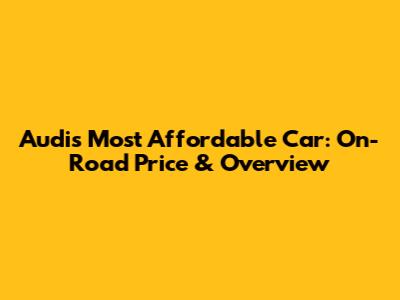 Audi's Most Affordable Car: On-Road Price & Overview