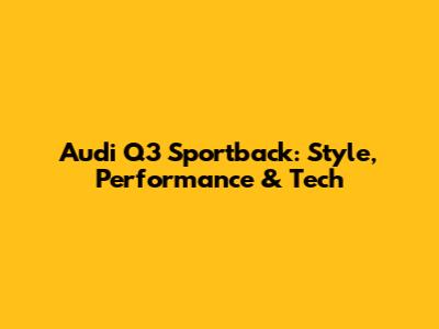 Audi Q3 Sportback: Style, Performance & Tech