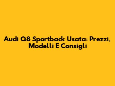Audi Q8 Sportback Usata: Prezzi, Modelli E Consigli
