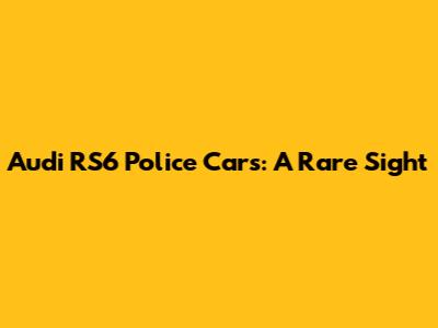 Audi RS6 Police Cars: A Rare Sight