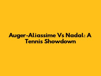 Auger-Aliassime Vs Nadal: A Tennis Showdown