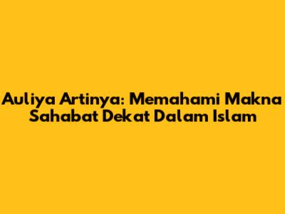 Auliya Artinya: Memahami Makna Sahabat Dekat Dalam Islam