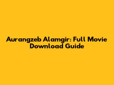 Aurangzeb Alamgir: Full Movie Download Guide