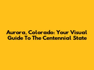 Aurora, Colorado: Your Visual Guide To The Centennial State