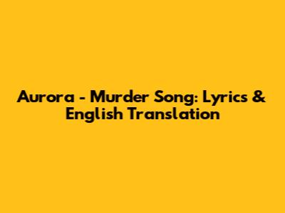 Aurora - Murder Song: Lyrics & English Translation