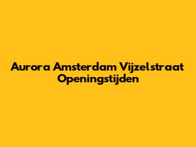 Aurora Amsterdam Vijzelstraat Openingstijden