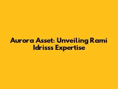 Aurora Asset: Unveiling Rami Idriss's Expertise