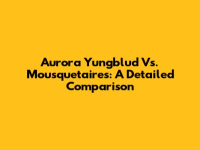 Aurora Yungblud Vs. Mousquetaires: A Detailed Comparison