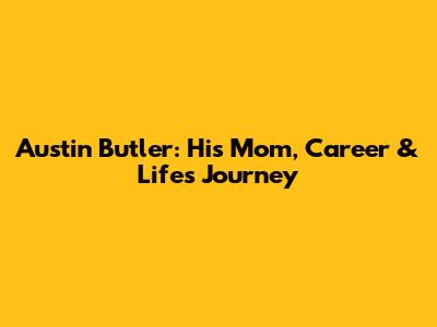 Austin Butler: His Mom, Career & Life's Journey