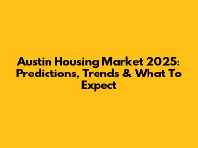 Austin Housing Market 2025: Predictions, Trends & What To Expect