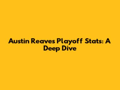 Austin Reaves' Playoff Stats: A Deep Dive