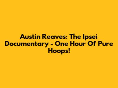 Austin Reaves: The Ipsei Documentary - One Hour Of Pure Hoops!
