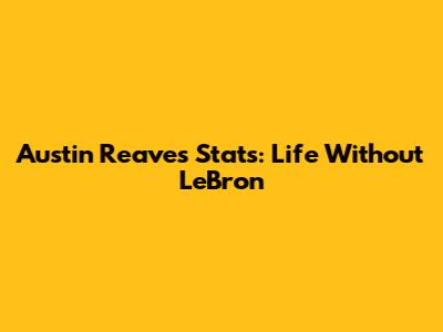 Austin Reaves Stats: Life Without LeBron