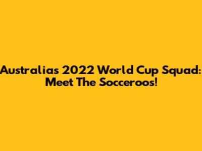 Australia's 2022 World Cup Squad: Meet The Socceroos!