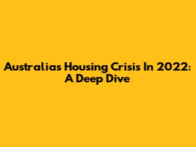 Australia's Housing Crisis In 2022: A Deep Dive