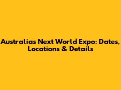 Australia's Next World Expo: Dates, Locations & Details