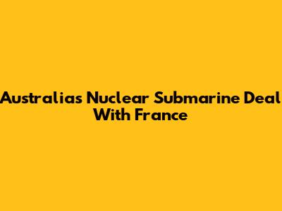 Australia's Nuclear Submarine Deal With France