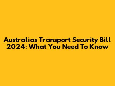 Australia's Transport Security Bill 2024: What You Need To Know