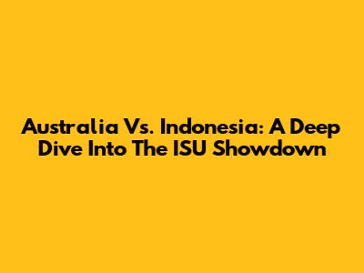 Australia Vs. Indonesia: A Deep Dive Into The ISU Showdown