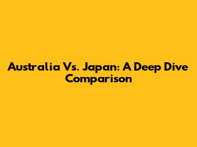 Australia Vs. Japan: A Deep Dive Comparison