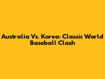 Australia Vs. Korea: Classic World Baseball Clash