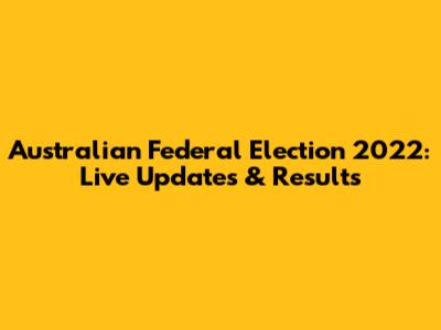 Australian Federal Election 2022: Live Updates & Results